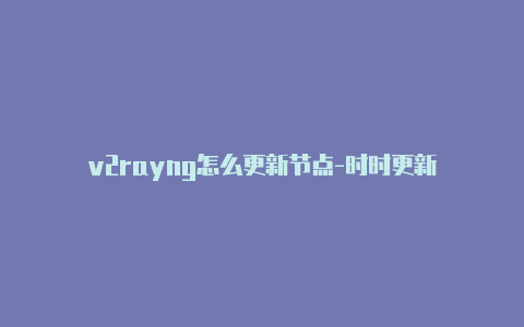 v2rayng怎么更新节点-时时更新