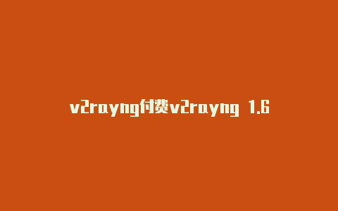 v2rayng付费v2rayng 1.6.22吗-v2rayng