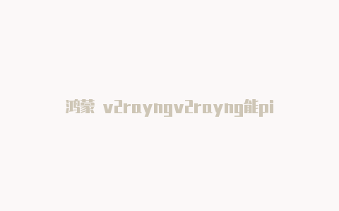 鸿蒙 v2rayngv2rayng能ping通无法上网-v2rayng