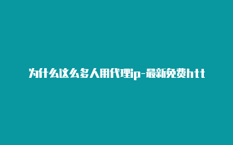 为什么这么多人用代理ip-最新免费http代理ip每时更新-v2rayng