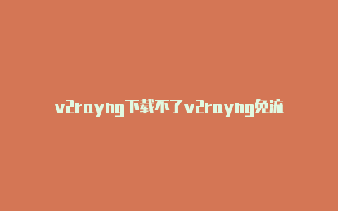 v2rayng下载不了v2rayng免流共享-v2rayng