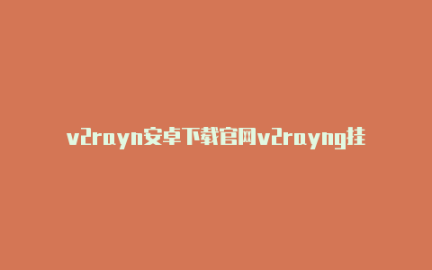 v2rayn安卓下载官网v2rayng挂了-v2rayng