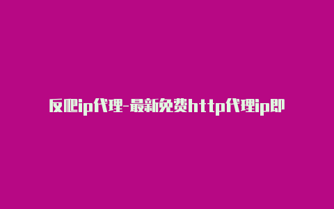 反爬ip代理-最新免费http代理ip即时更新-v2rayng