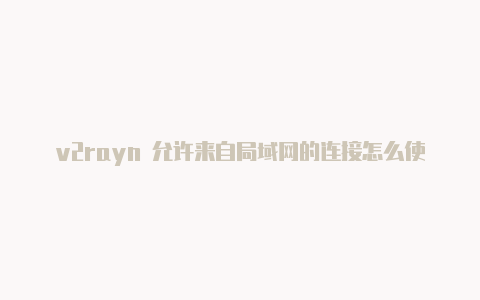 v2rayn 允许来自局域网的连接怎么使用v2rayn上外-v2rayng