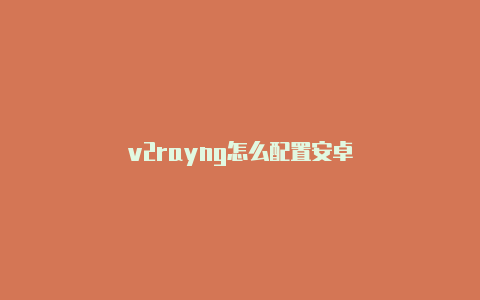 v2rayng怎么配置安卓-v2rayng