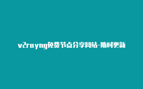 v2rayng免费节点分享网站-随时更新-v2rayng