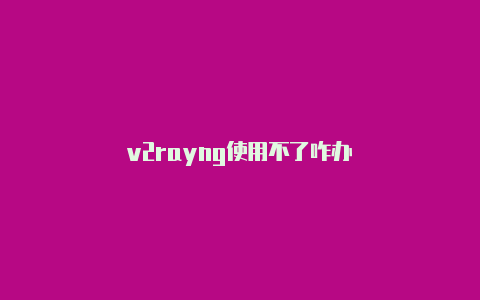 v2rayng使用不了咋办-v2rayng