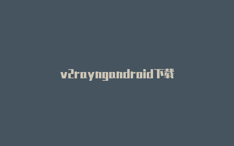 v2rayngandroid下载-v2rayng