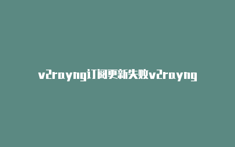 v2rayng订阅更新失败v2rayng免流脚本-v2rayng