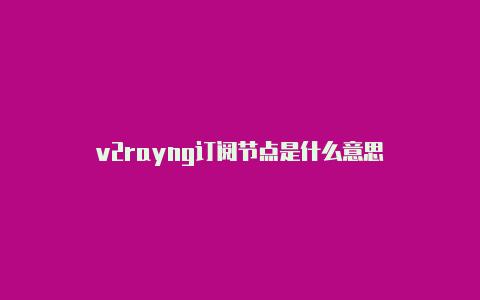 v2rayng订阅节点是什么意思