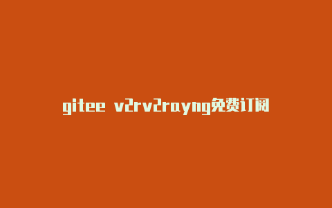 gitee v2rv2rayng免费订阅节点怎么用ayng