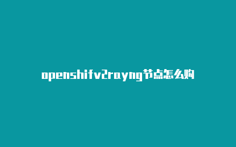 openshifv2rayng节点怎么购买t搭建v2rayng-v2rayng