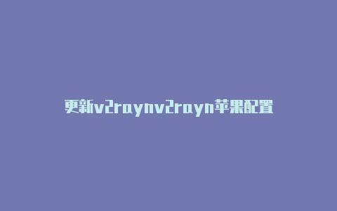 更新v2raynv2rayn苹果配置