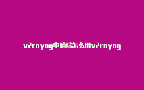 v2rayng电脑端怎么用v2rayng有没有ios-v2rayng