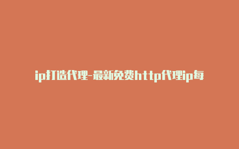 ip打造代理-最新免费http代理ip每时更新-v2rayng