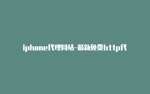 iphone代理网站-最新免费http代理ip天天更新-v2rayng