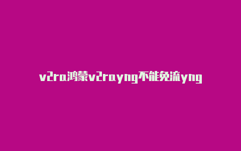 v2ra鸿蒙v2rayng不能免流yng如何配置pptp-v2rayng