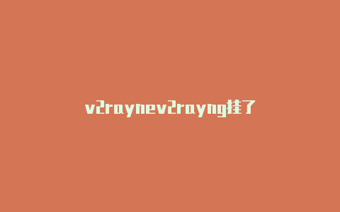 v2raynev2rayng挂了-v2rayng