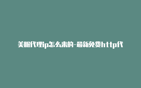 美服代理ip怎么来的-最新免费http代理ip每日更新-v2rayng