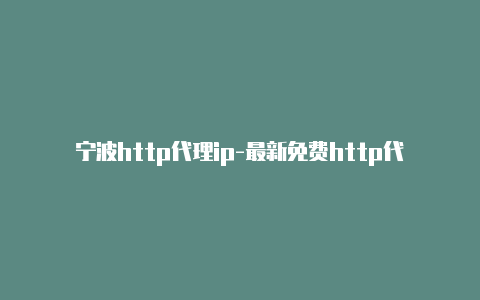 宁波http代理ip-最新免费http代理ip时刻更新-v2rayng