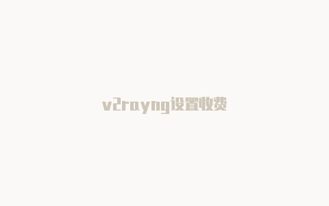 v2rayng设置收费