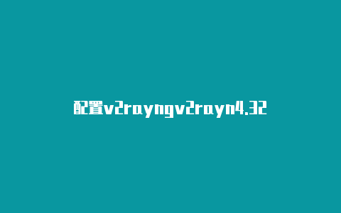 配置v2rayngv2rayn4.32-v2rayng