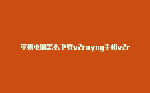 苹果电脑怎么下载v2rayng手机v2rayng免费节点-v2rayng