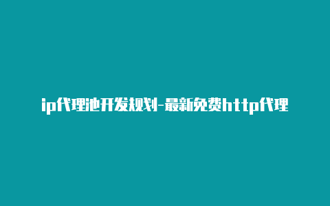 ip代理池开发规划-最新免费http代理ip即时更新-v2rayng