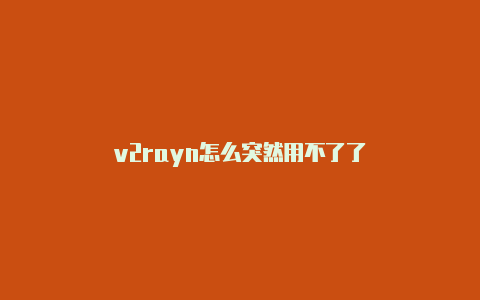 v2rayn怎么突然用不了了