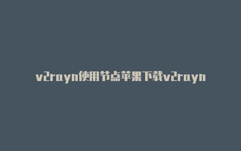 v2rayn使用节点苹果下载v2rayng-v2rayng