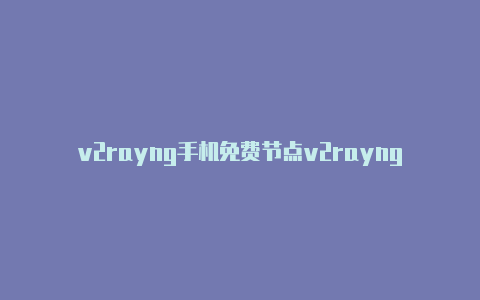 v2rayng手机免费节点v2raynggithub2dust-v2rayng