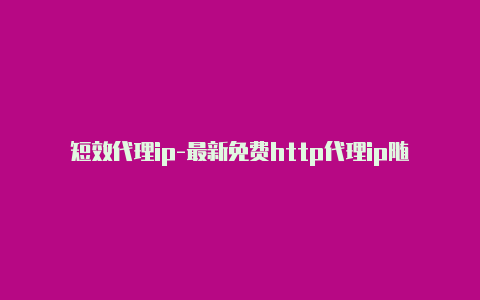 短效代理ip-最新免费http代理ip随时更新-v2rayng