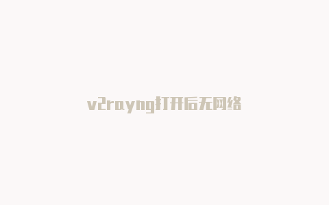 v2rayng打开后无网络-v2rayng