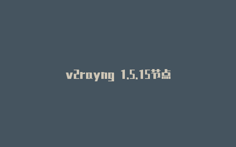 v2rayng 1.5.15节点-v2rayng