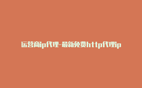 运营商ip代理-最新免费http代理ip每天更新-v2rayng