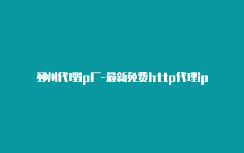 邳州代理ip厂-最新免费http代理ip日日更新-v2rayng