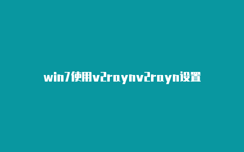 win7使用v2raynv2rayn设置vps-v2rayng