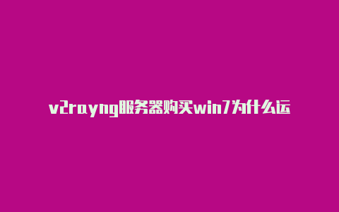 v2rayng服务器购买win7为什么运行不了v2rayn-v2rayng