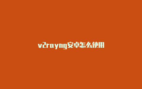 v2rayng安卓怎么使用