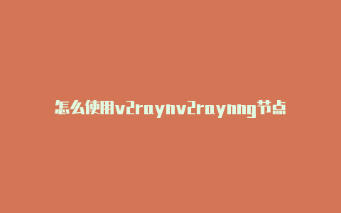 怎么使用v2raynv2raynng节点