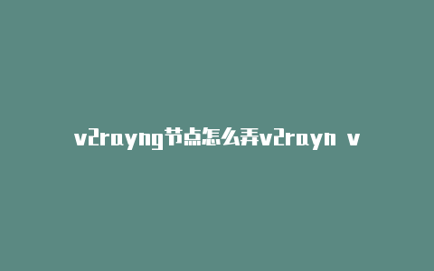 v2rayng节点怎么弄v2rayn v4.20.0-v2rayng