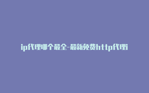 ip代理哪个最全-最新免费http代理ip时刻更新-v2rayng