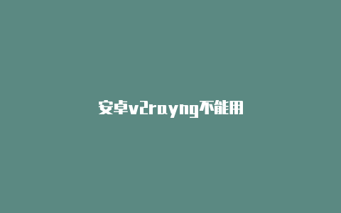 安卓v2rayng不能用-v2rayng