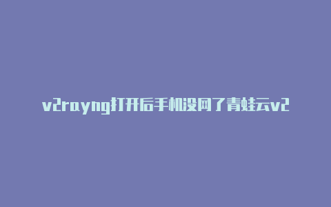 v2rayng打开后手机没网了青蛙云v2rayng