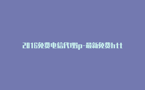 2016免费电信代理ip-最新免费http代理ip每天更新-v2rayng