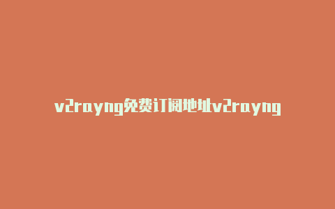 v2rayng免费订阅地址v2rayng免流搭建-v2rayng