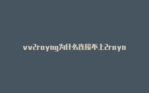 vv2rayng为什么连接不上2rayng美国免费订阅节点-v2rayng