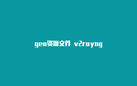 geo资源文件 v2rayng-v2rayng