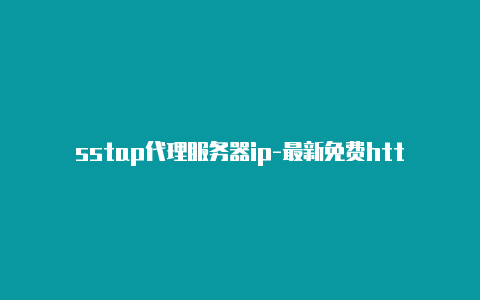 sstap代理服务器ip-最新免费http代理ip即时更新-v2rayng