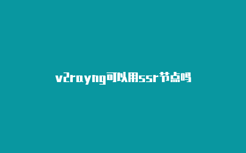 v2rayng可以用ssr节点吗-v2rayng